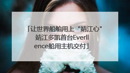 让世界船舶用上“靖江心” 靖江多凯首台Everllence船用主机交付