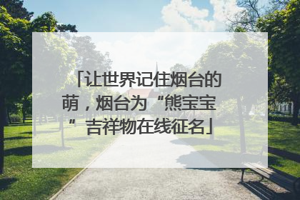 让世界记住烟台的萌，烟台为“熊宝宝”吉祥物在线征名