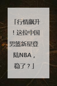 行情飙升！这位中国男篮新星登陆NBA，稳了？