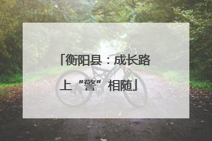 衡阳县：成长路上“警”相随