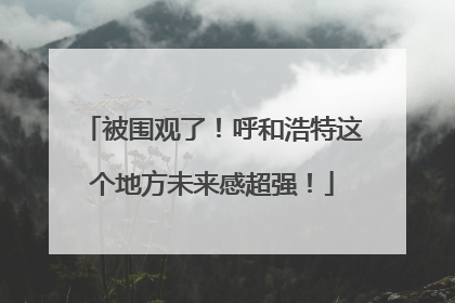 被围观了！呼和浩特这个地方未来感超强！