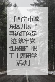 西宁市城东区开展“寻访红色足迹 筑牢党性根基”职工主题研学活动