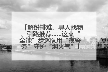 解纷排难、寻人找物、引路推荐……这支“全能”步巡队用“夜警务”守护“烟火气”
