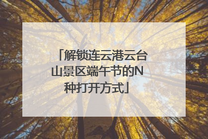 解锁连云港云台山景区端午节的N种打开方式