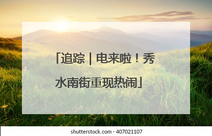 追踪｜电来啦！秀水南街重现热闹