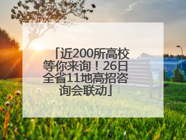 近200所高校等你来询！26日全省11地高招咨询会联动