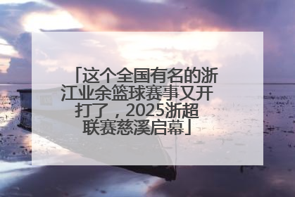 这个全国有名的浙江业余篮球赛事又开打了，2025浙超联赛慈溪启幕