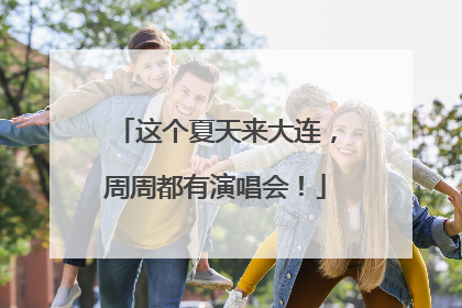 这个夏天来大连，周周都有演唱会！