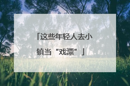 这些年轻人去小镇当“戏漂”