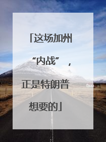 这场加州“内战”，正是特朗普想要的