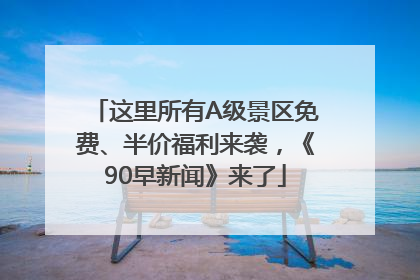 这里所有A级景区免费、半价福利来袭，《90早新闻》来了