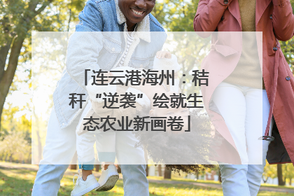 连云港海州：秸秆“逆袭”绘就生态农业新画卷