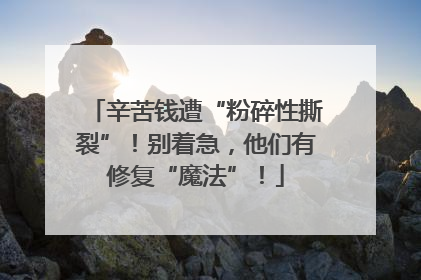 辛苦钱遭“粉碎性撕裂”！别着急，他们有修复“魔法”！