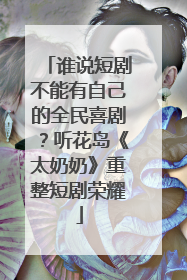 谁说短剧不能有自己的全民喜剧？听花岛《太奶奶》重整短剧荣耀