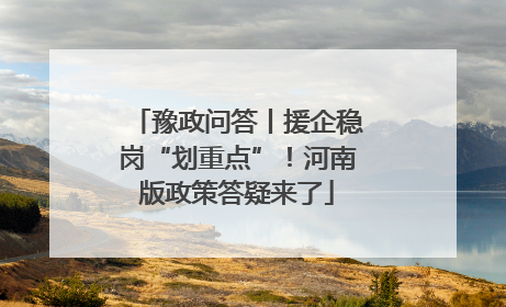 豫政问答丨援企稳岗“划重点”！河南版政策答疑来了