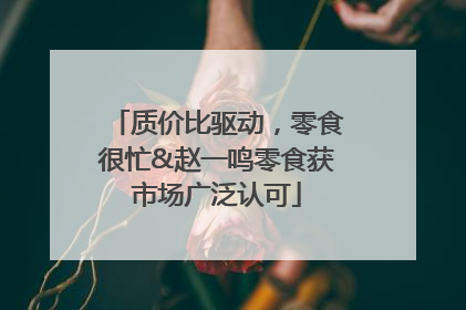质价比驱动，零食很忙&赵一鸣零食获市场广泛认可