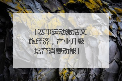 赛事运动激活文旅经济，产业升级培育消费动能