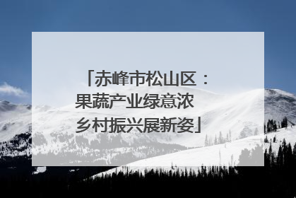 赤峰市松山区：果蔬产业绿意浓 乡村振兴展新姿