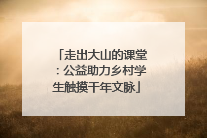 走出大山的课堂：公益助力乡村学生触摸千年文脉