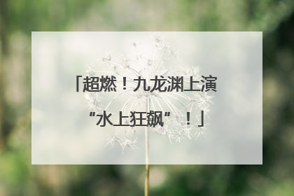 超燃！九龙渊上演“水上狂飙”！