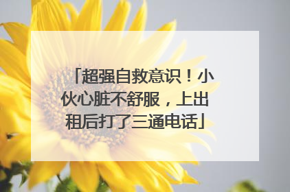 超强自救意识！小伙心脏不舒服，上出租后打了三通电话