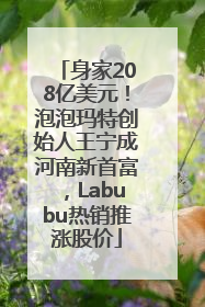 身家208亿美元！泡泡玛特创始人王宁成河南新首富，Labubu热销推涨股价