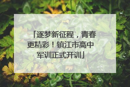 逐梦新征程，青春更精彩！镇江市高中军训正式开训