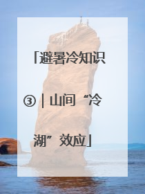 避暑冷知识③｜山间“冷湖”效应