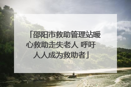 邵阳市救助管理站暖心救助走失老人 呼吁人人成为救助者