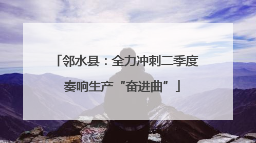 邻水县：全力冲刺二季度 奏响生产“奋进曲”