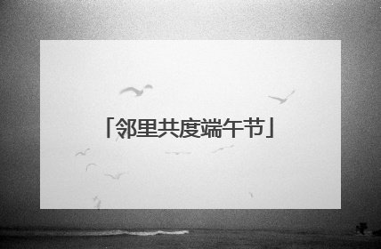 邻里共度端午节