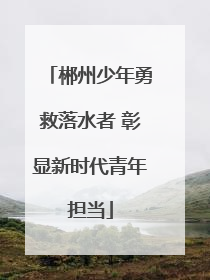 郴州少年勇救落水者 彰显新时代青年担当