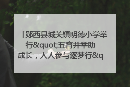 郧西县城关镇明德小学举行"五育并举助成长，人人参与逐梦行"庆六一活动