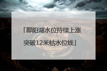 鄱阳湖水位持续上涨 突破12米枯水位线