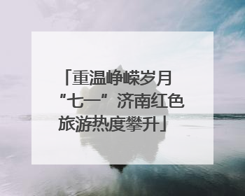 重温峥嵘岁月 “七一”济南红色旅游热度攀升