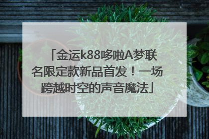 金运k88哆啦A梦联名限定款新品首发！一场跨越时空的声音魔法