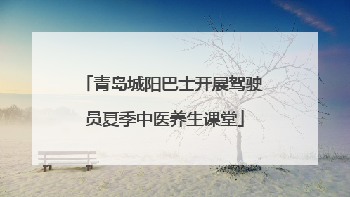 青岛城阳巴士开展驾驶员夏季中医养生课堂