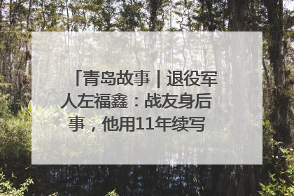 青岛故事｜退役军人左福鑫：战友身后事，他用11年续写 “兄弟情”