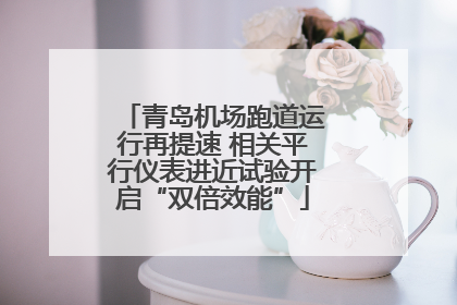 青岛机场跑道运行再提速 相关平行仪表进近试验开启“双倍效能”