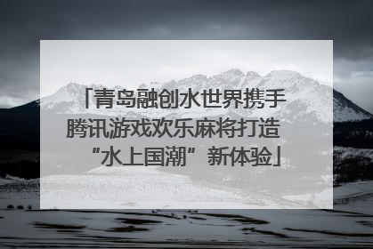 青岛融创水世界携手腾讯游戏欢乐麻将打造“水上国潮”新体验