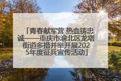 青春献军营 热血铸忠诚——重庆市渝北区龙塔街道多措并举开展2025年度征兵宣传活动
