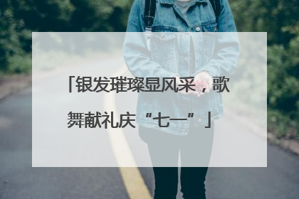 银发璀璨显风采，歌舞献礼庆“七一”