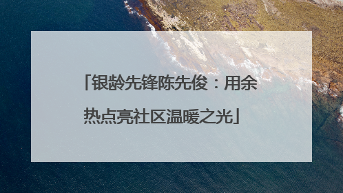 银龄先锋陈先俊：用余热点亮社区温暖之光