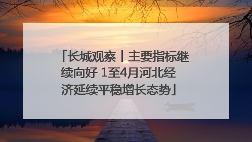 长城观察丨主要指标继续向好 1至4月河北经济延续平稳增长态势