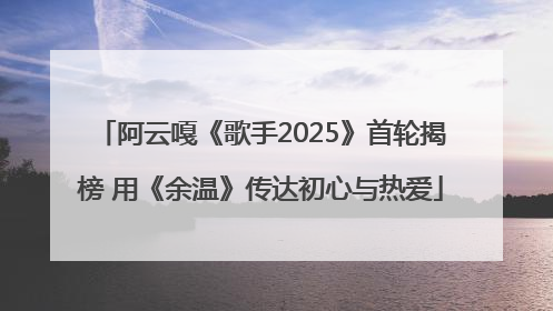阿云嘎《歌手2025》首轮揭榜 用《余温》传达初心与热爱