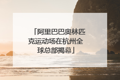 阿里巴巴奥林匹克运动场在杭州全球总部揭幕