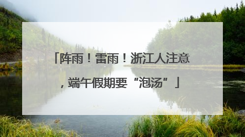 阵雨！雷雨！浙江人注意，端午假期要“泡汤”