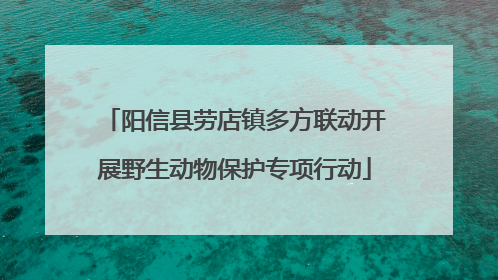 阳信县劳店镇多方联动开展野生动物保护专项行动