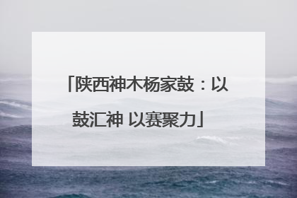 陕西神木杨家鼓：以鼓汇神 以赛聚力