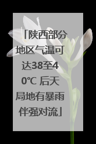 陕西部分地区气温可达38至40℃ 后天局地有暴雨伴强对流